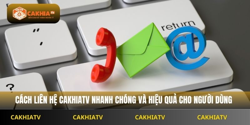 Cách liên hệ Cakhiatv nhanh chóng và hiệu quả cho người dùng