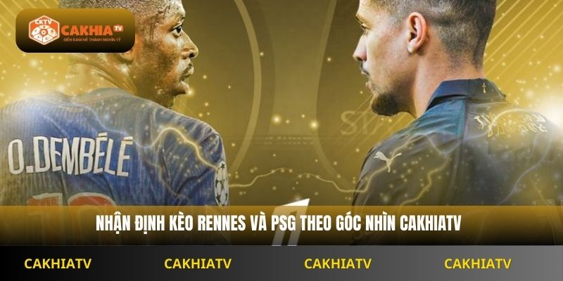 Nhận định kèo Rennes và PSG theo góc nhìn Cakhiatv