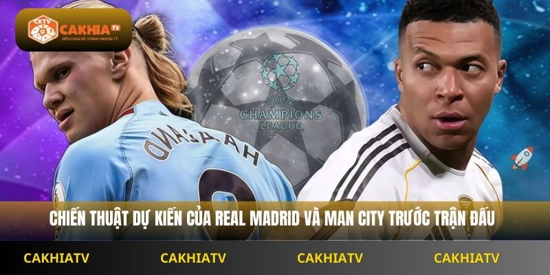 Chiến thuật dự kiến của Real Madrid và Man City trước trận đấu